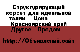 Структурирующий корсет для идеальной талии  › Цена ­ 1 000 - Красноярский край Другое » Продам   